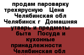 продам пароварку трехярусную › Цена ­ 990 - Челябинская обл., Челябинск г. Домашняя утварь и предметы быта » Посуда и кухонные принадлежности   . Челябинская обл.,Челябинск г.